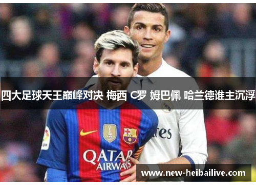 四大足球天王巅峰对决 梅西 C罗 姆巴佩 哈兰德谁主沉浮