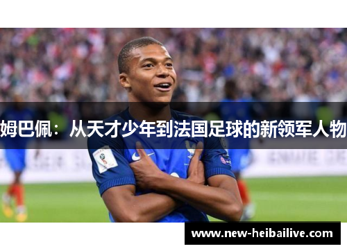 姆巴佩：从天才少年到法国足球的新领军人物