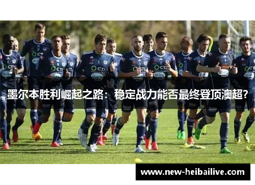 墨尔本胜利崛起之路：稳定战力能否最终登顶澳超？