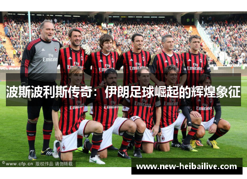 波斯波利斯传奇：伊朗足球崛起的辉煌象征