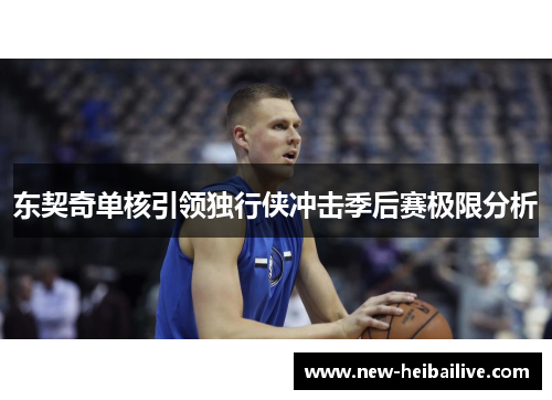 东契奇单核引领独行侠冲击季后赛极限分析