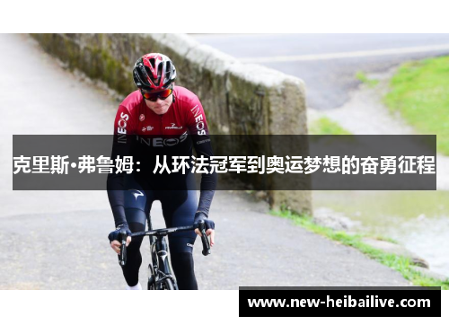 克里斯·弗鲁姆：从环法冠军到奥运梦想的奋勇征程