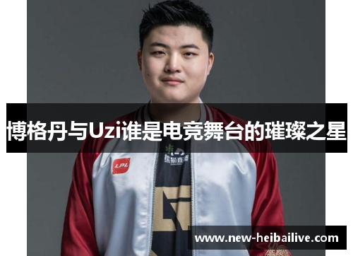 博格丹与Uzi谁是电竞舞台的璀璨之星